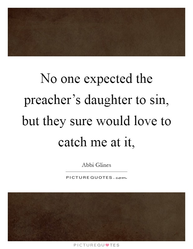 No one expected the preacher's daughter to sin, but they sure would love to catch me at it, Picture Quote #1