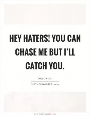Hey haters! you can chase me but I’ll catch you Picture Quote #1