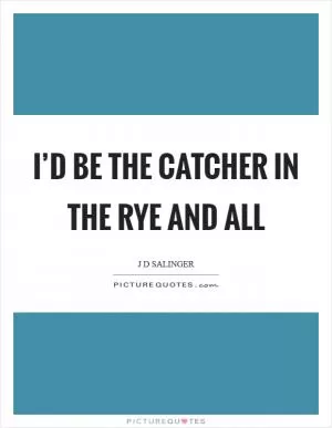 I’d be the catcher in the rye and all Picture Quote #1