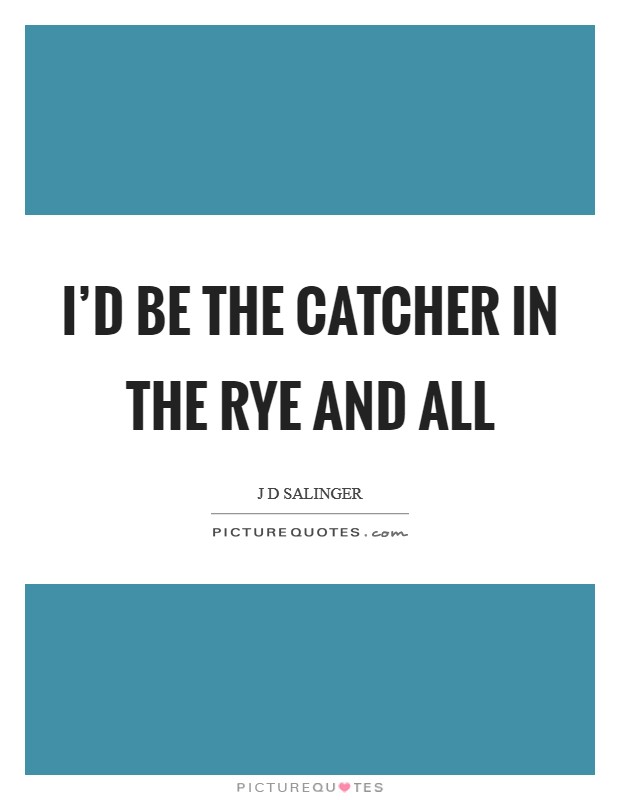 I'd be the catcher in the rye and all Picture Quote #1