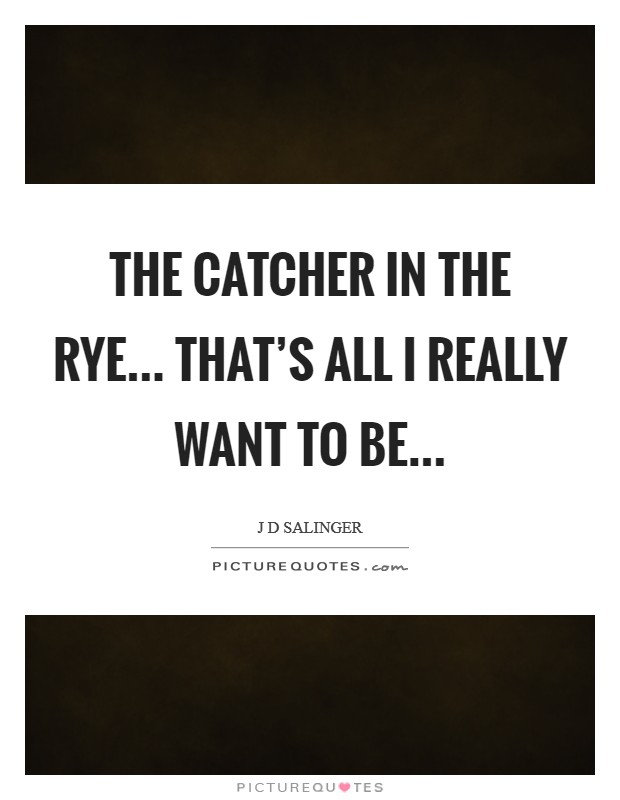 The catcher in the rye... that's all I really want to be... Picture Quote #1