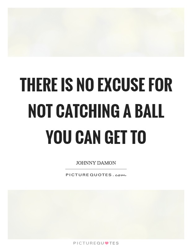 There is no excuse for not catching a ball you can get to Picture Quote #1