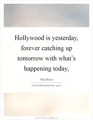 Hollywood is yesterday, forever catching up tomorrow with what’s happening today, Picture Quote #1