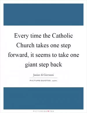 Every time the Catholic Church takes one step forward, it seems to take one giant step back Picture Quote #1