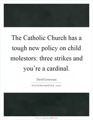 The Catholic Church has a tough new policy on child molestors: three strikes and you’re a cardinal Picture Quote #1