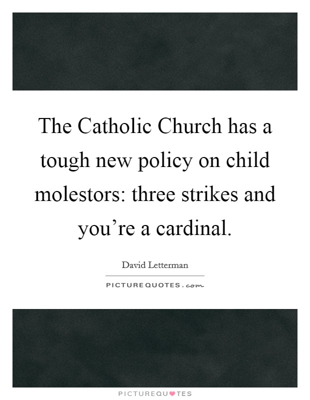 The Catholic Church has a tough new policy on child molestors: three strikes and you're a cardinal. Picture Quote #1