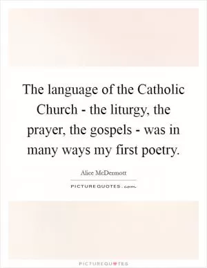 The language of the Catholic Church - the liturgy, the prayer, the gospels - was in many ways my first poetry Picture Quote #1
