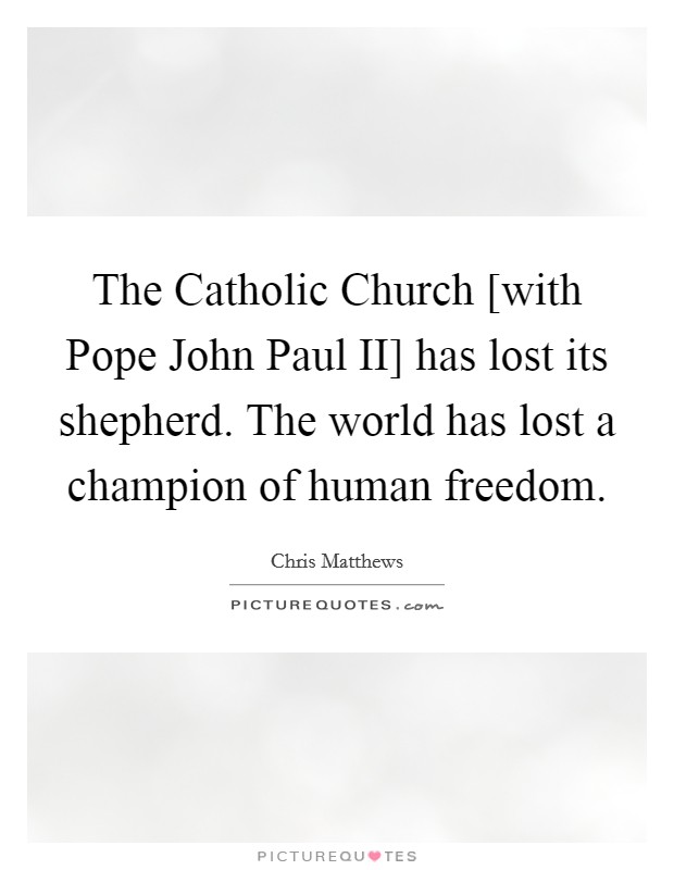 The Catholic Church [with Pope John Paul II] has lost its shepherd. The world has lost a champion of human freedom. Picture Quote #1