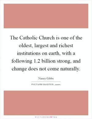 The Catholic Church is one of the oldest, largest and richest institutions on earth, with a following 1.2 billion strong, and change does not come naturally Picture Quote #1