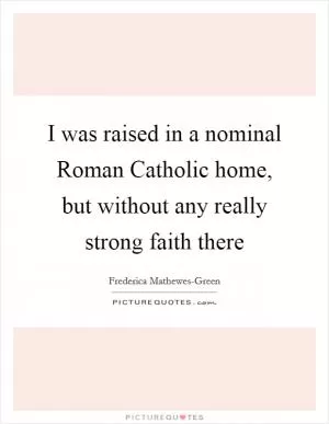 I was raised in a nominal Roman Catholic home, but without any really strong faith there Picture Quote #1