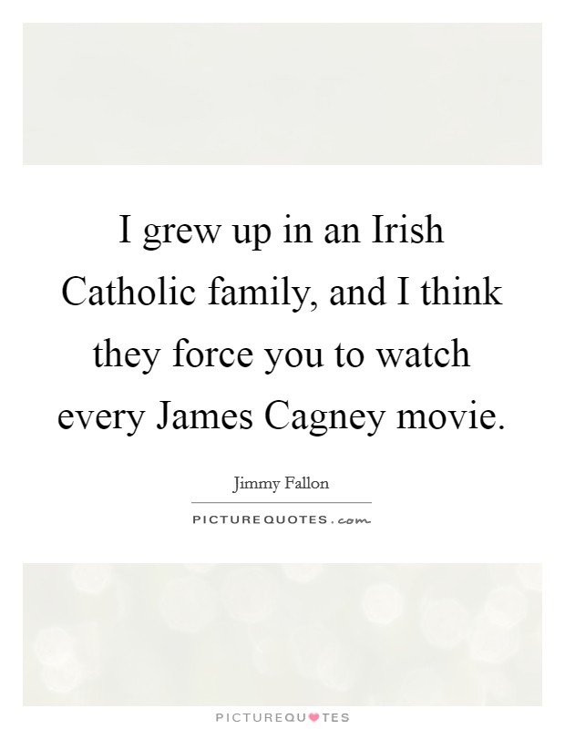 I grew up in an Irish Catholic family, and I think they force you to watch every James Cagney movie. Picture Quote #1