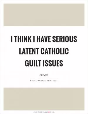 I think I have serious latent Catholic guilt issues Picture Quote #1