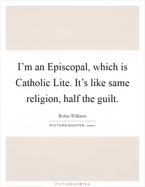 I’m an Episcopal, which is Catholic Lite. It’s like same religion, half the guilt Picture Quote #1