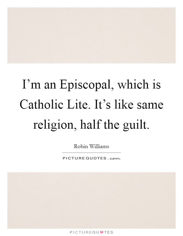 I'm an Episcopal, which is Catholic Lite. It's like same religion, half the guilt. Picture Quote #1