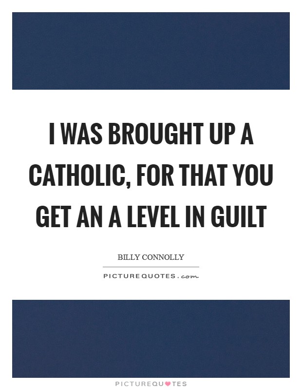 I was brought up a Catholic, for that you get an A level in guilt Picture Quote #1
