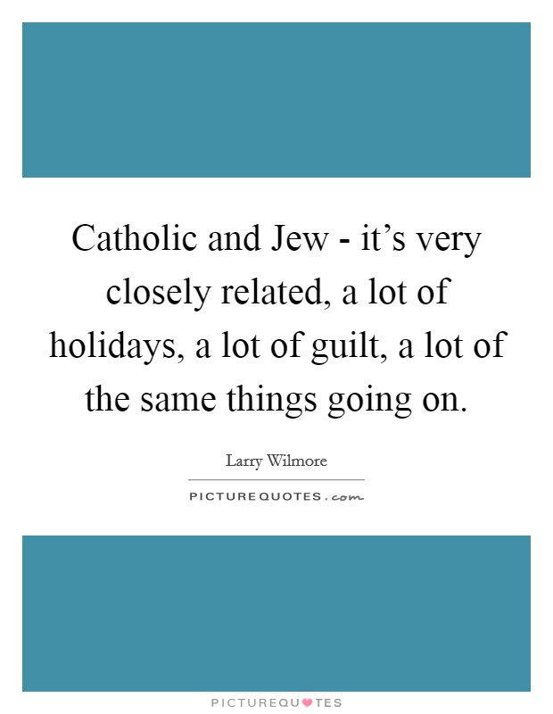Catholic and Jew - it's very closely related, a lot of holidays, a lot of guilt, a lot of the same things going on. Picture Quote #1