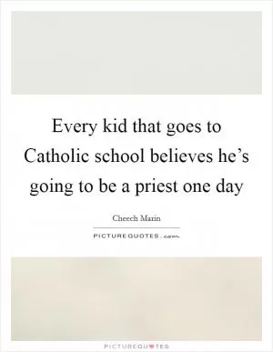 Every kid that goes to Catholic school believes he’s going to be a priest one day Picture Quote #1