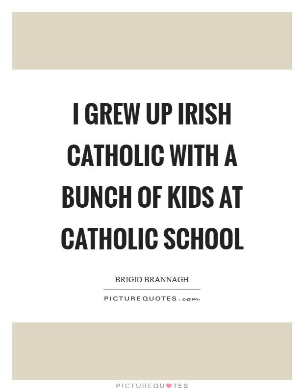 I grew up Irish Catholic with a bunch of kids at Catholic school Picture Quote #1