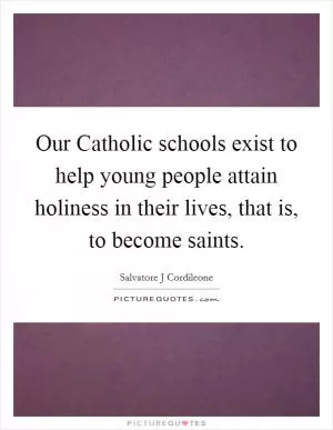 Our Catholic schools exist to help young people attain holiness in their lives, that is, to become saints Picture Quote #1
