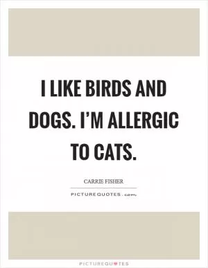 I like birds and dogs. I’m allergic to cats Picture Quote #1