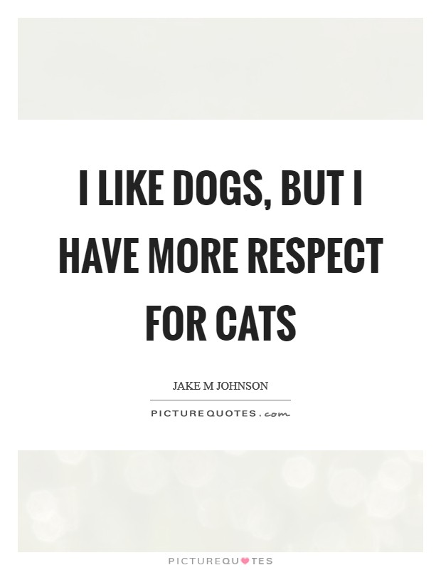 I like dogs, but I have more respect for cats Picture Quote #1