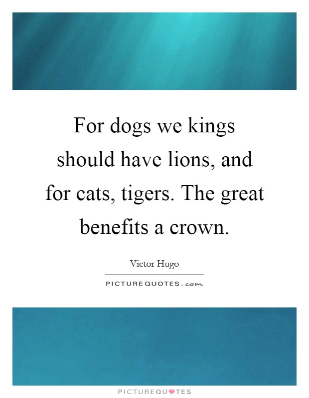 For dogs we kings should have lions, and for cats, tigers. The great benefits a crown. Picture Quote #1