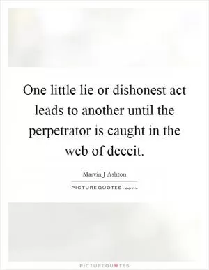 One little lie or dishonest act leads to another until the perpetrator is caught in the web of deceit Picture Quote #1