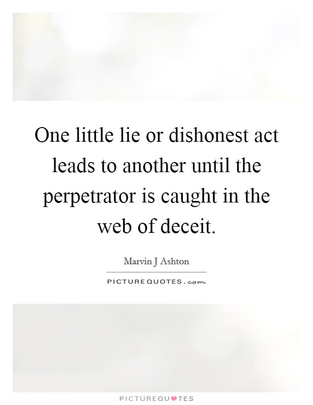 One little lie or dishonest act leads to another until the perpetrator is caught in the web of deceit. Picture Quote #1