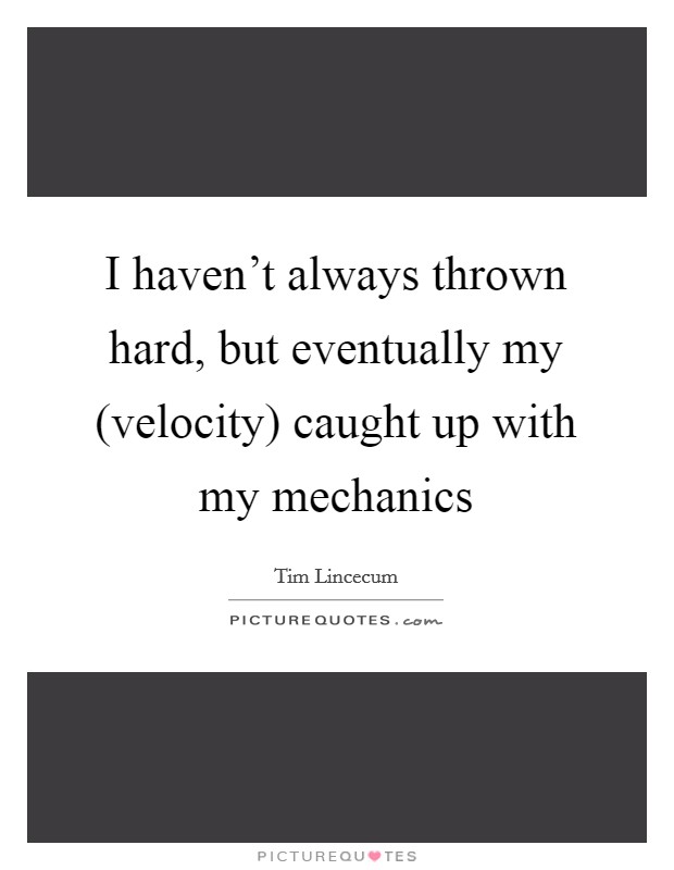 I haven't always thrown hard, but eventually my (velocity) caught up with my mechanics Picture Quote #1