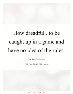 How dreadful...to be caught up in a game and have no idea of the rules Picture Quote #1