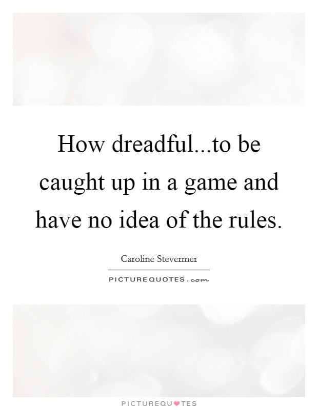 How dreadful...to be caught up in a game and have no idea of the rules. Picture Quote #1