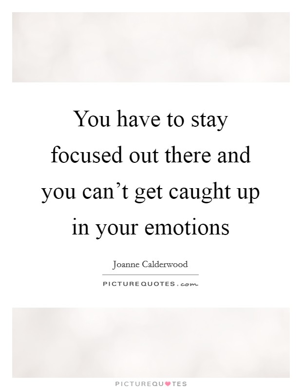 You have to stay focused out there and you can't get caught up in your emotions Picture Quote #1