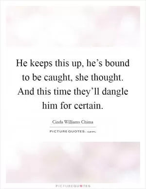 He keeps this up, he’s bound to be caught, she thought. And this time they’ll dangle him for certain Picture Quote #1
