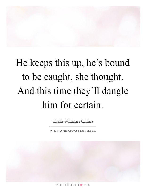 He keeps this up, he's bound to be caught, she thought. And this time they'll dangle him for certain. Picture Quote #1