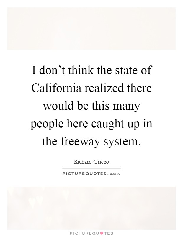 I don't think the state of California realized there would be this many people here caught up in the freeway system. Picture Quote #1