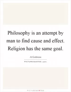 Philosophy is an attempt by man to find cause and effect. Religion has the same goal Picture Quote #1