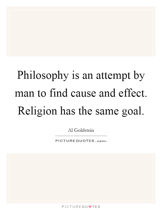 Philosophy is an attempt by man to find cause and effect. Religion has the same goal. Picture Quote #1