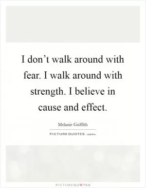 I don’t walk around with fear. I walk around with strength. I believe in cause and effect Picture Quote #1
