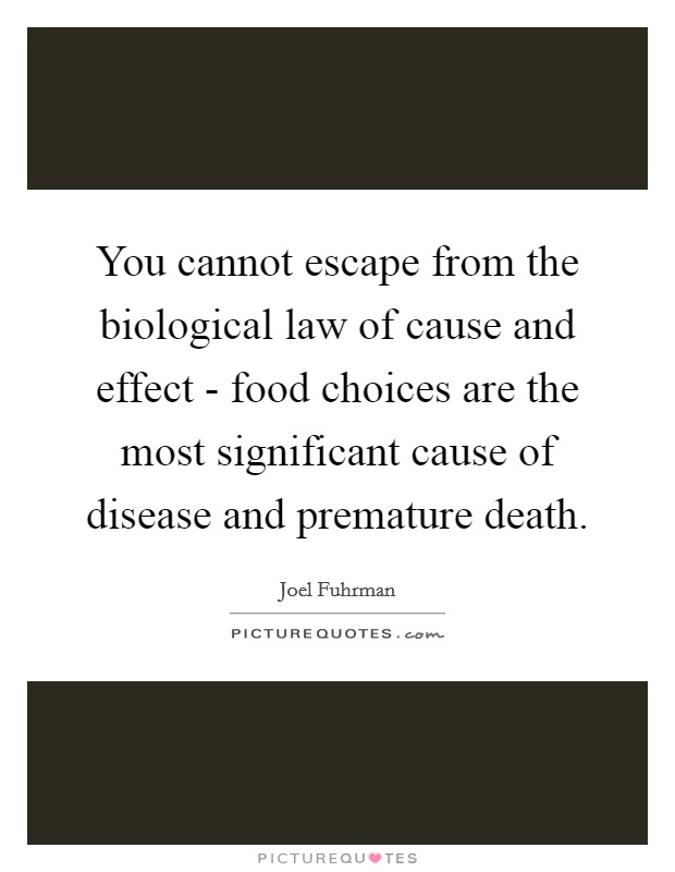 You cannot escape from the biological law of cause and effect - food choices are the most significant cause of disease and premature death. Picture Quote #1