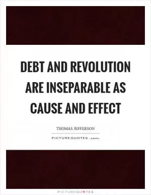 Debt and revolution are inseparable as cause and effect Picture Quote #1