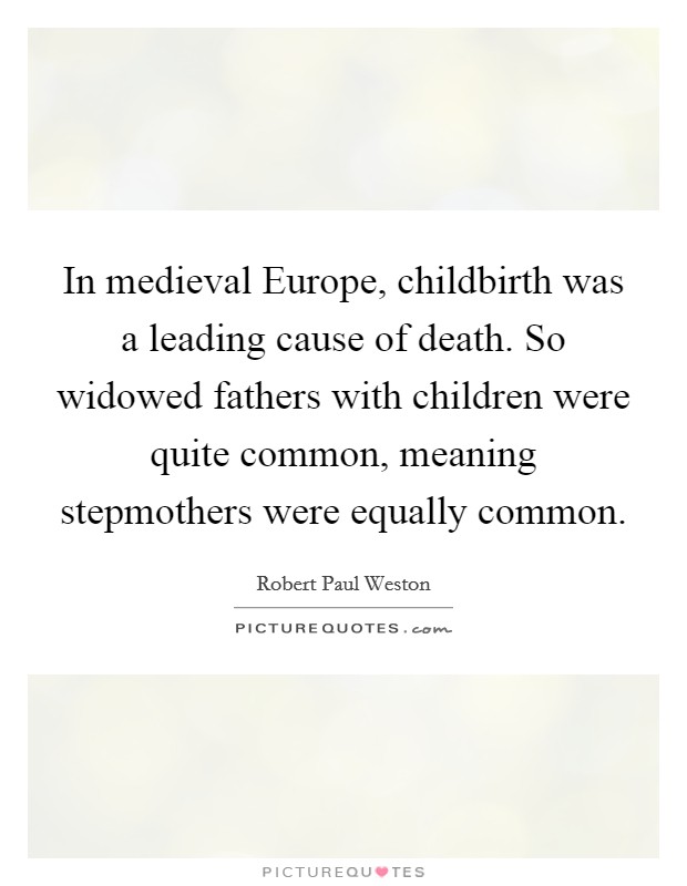 In medieval Europe, childbirth was a leading cause of death. So widowed fathers with children were quite common, meaning stepmothers were equally common Picture Quote #1