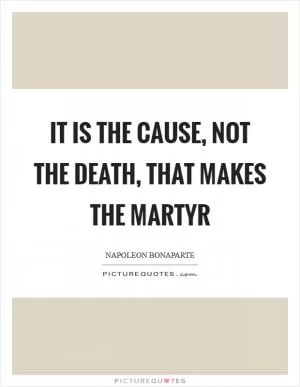It is the cause, not the death, that makes the martyr Picture Quote #1