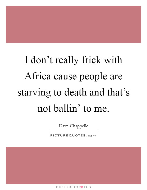 I don’t really frick with Africa cause people are starving to death and that’s not ballin’ to me Picture Quote #1