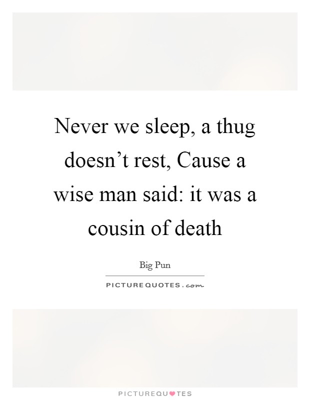 Never we sleep, a thug doesn’t rest, Cause a wise man said: it was a cousin of death Picture Quote #1