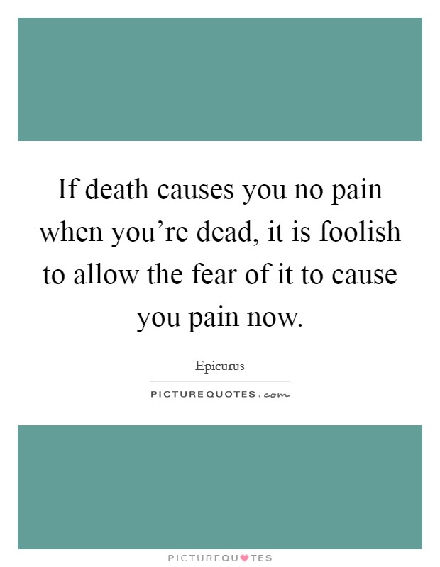 If death causes you no pain when you're dead, it is foolish to allow the fear of it to cause you pain now. Picture Quote #1