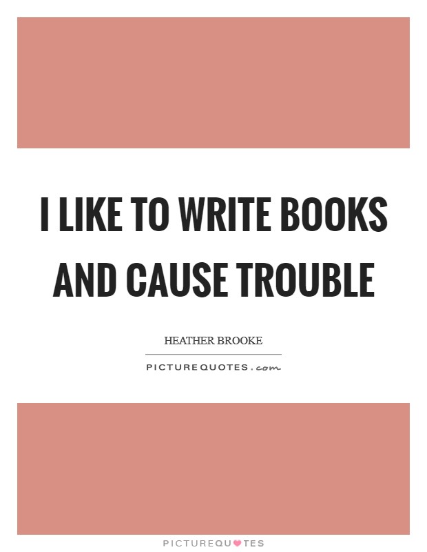 I like to write books and cause trouble Picture Quote #1