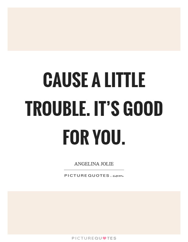 Cause a little trouble. It's good for you. Picture Quote #1