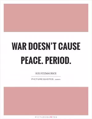 War doesn’t cause peace. Period Picture Quote #1