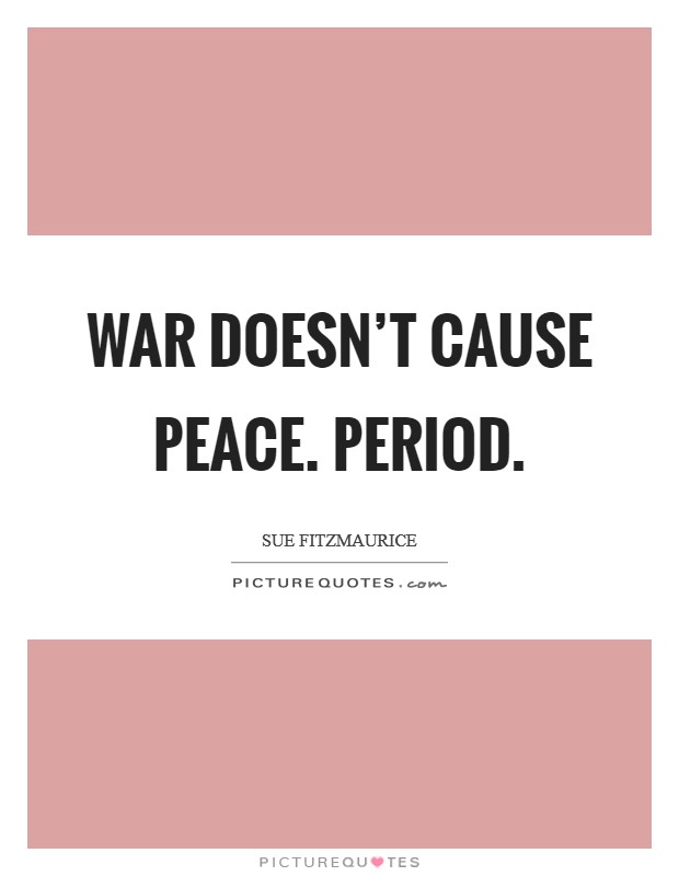 War doesn't cause peace. Period. Picture Quote #1