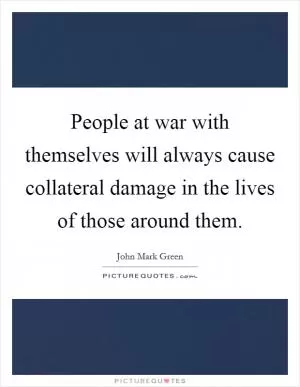 People at war with themselves will always cause collateral damage in the lives of those around them Picture Quote #1